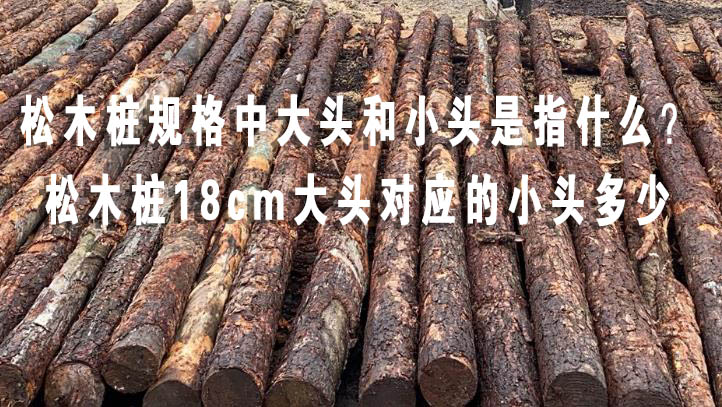 松木樁規(guī)格中大頭和小頭是指什么？松木樁18cm大頭對(duì)應(yīng)的小頭多少